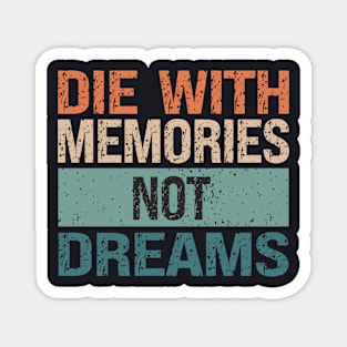 Die With Memories Not Dreams Magnet