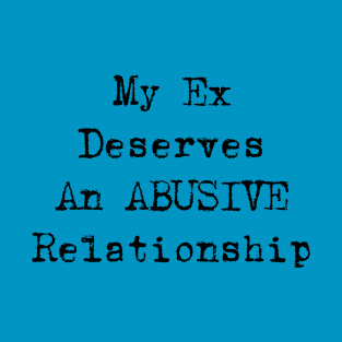 My Ex Deserves An Abusive Relationship T-Shirt