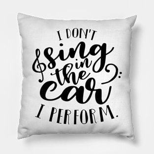 I Don't Sing In The Car. I Perform. Pillow