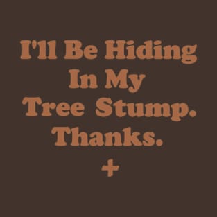 I'll Be Hiding In My Tree Stump. Thanks T-Shirt