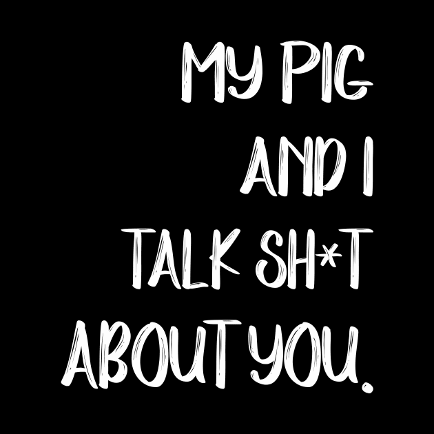 My Pig And I Talk Shit About You by gotravele store