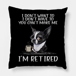 Chihuahua I Don't Want To I Don't Have To You Can't Make Me I'm Retired Pillow