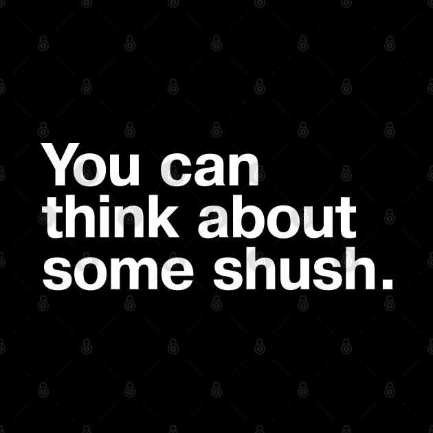 You can think about some shush. by TheBestWords