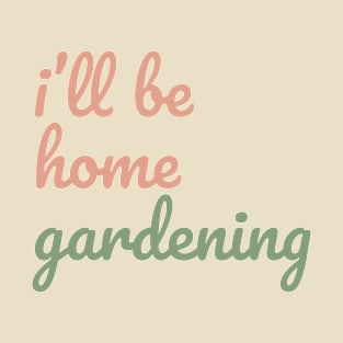 I'll be Home Gardening T-Shirt