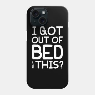 I Got Out Of Bed For This? Phone Case