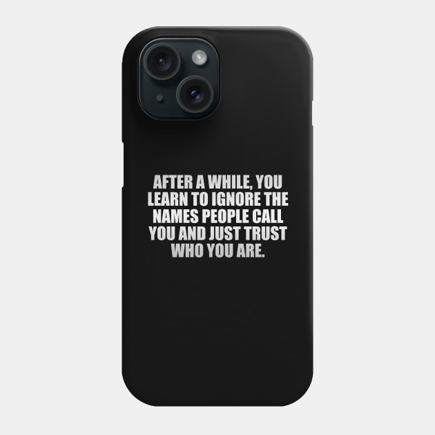 After a while, you learn to ignore the names people call you and just trust who you are Phone Case by D1FF3R3NT