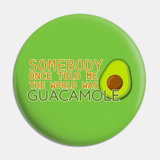 Somebody Once Told Me the World was Guacamole Pin by CitrusExistence