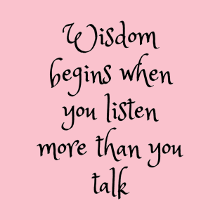 WISDOM BEGINS WHEN YOU LISTEN MORE THAN YOU TALK T-Shirt