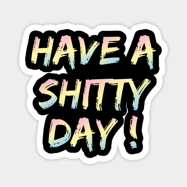 have a shitty day ! Magnet by A1designs