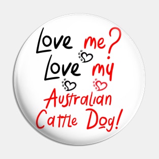 Copy of Love Me Love My Australian Cattle Dog! Especially for Cattle Dog Lovers! Pin