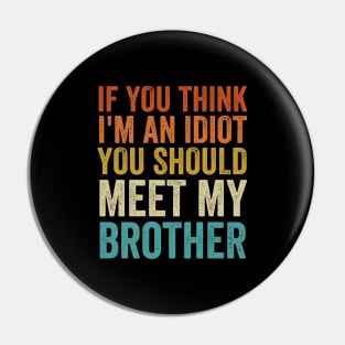 If You Think I'm An idiot You Should Meet My Brother - Funny Pin