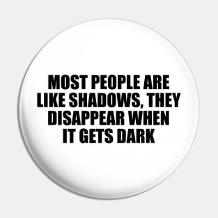 Most people are like shadows, they disappear when it gets dark Pin