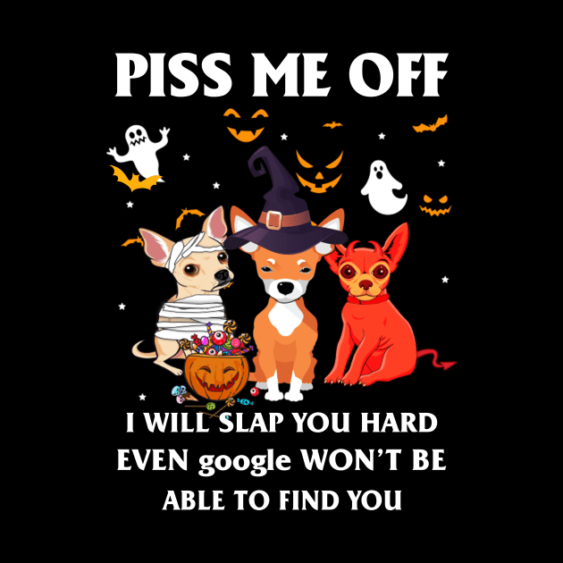 Halloween Chihuahua Lover T-shirt Piss Me Off I Will Slap You So Hard Even Google Won't Be Able To Find You Gift by kimmygoderteart