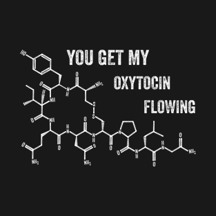 YOU GET MY OXYTOCIN FLOWING T-Shirt