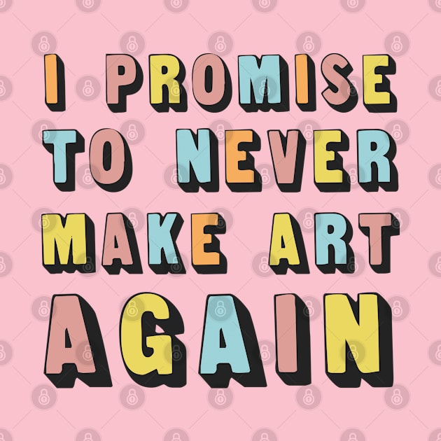 I Promise To Never Make Art Again by DankFutura