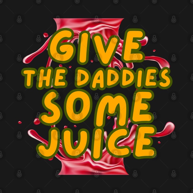 GIVE THE DADDIES SOME JUICE by DERY RC