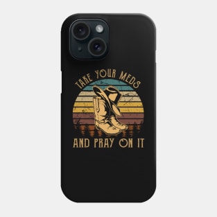 Take Your Meds And Pray On It Cowboy Boots Phone Case