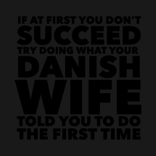 If at first you don't succeed Try doing what your Danish Wife told you to do the first time by mivpiv