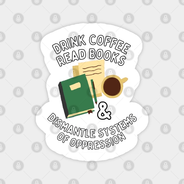 Read Books Drink Coffee and Dismantle Systems of Oppression Magnet by Caring is Cool