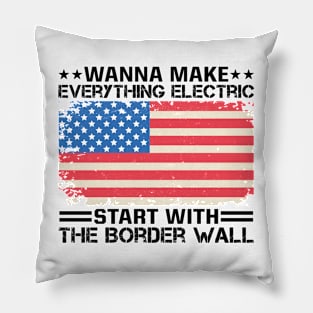 Wanna Make Everything Electric Start With The Border Wall Pillow