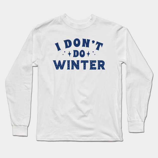 I Don T Do Winter I Dont Do Winter Long Sleeve T Shirt Teepublic