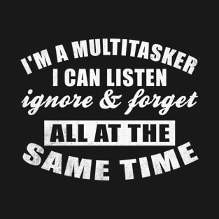 I Am A Multitasker I Can Listen Ignore & Forget Funny Saying T-Shirt