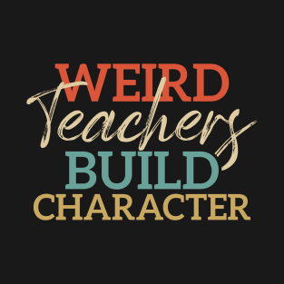 Weird Teachers Build Character Funny School Teacher T-Shirt