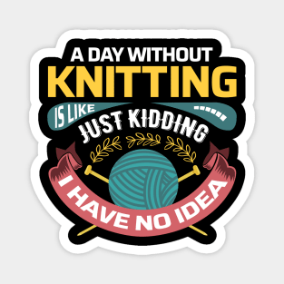 A day without knitting is like.. Just kidding, I have no idea - Funny Knitting Quotes - Magnet