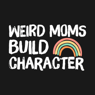 Weird Moms Build Character Rainbow T-Shirt