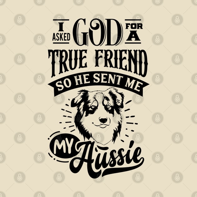 I ask God for a True Friend so he sent Me my Aussie by Bowtique Knick & Knacks