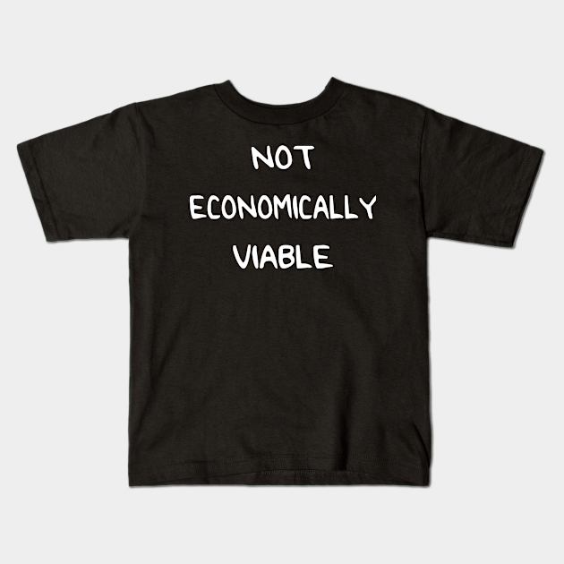 Not Economically Viable Not Economically Viable Kids T Shirt Teepublic