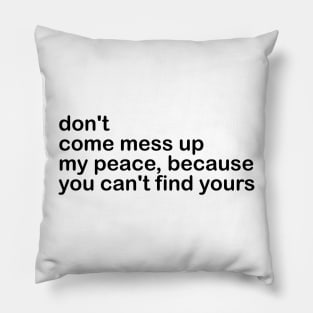 don't come mess up my peace, because you can't find yours Pillow