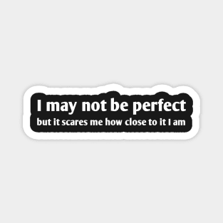 I May Not Be Perfect But It Scares Me How Close To It I Am Magnet