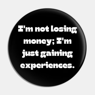 Funny money quote: I'm not losing money; I'm just gaining experiences. Pin