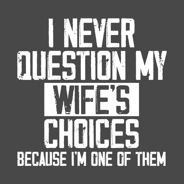 I Never Question My Wife's Choices, Because I'm One Of Them by printalpha-art