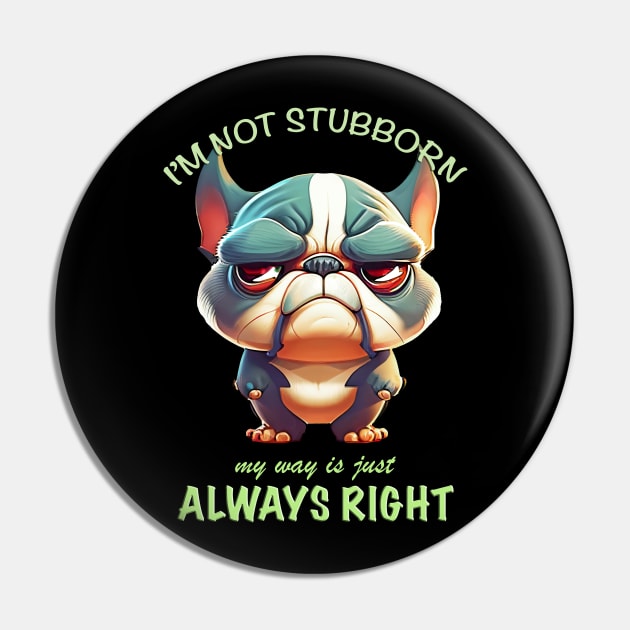 Bulldog I'm Not Stubborn My Way Is Just Always Right Cute Adorable Funny Quote Pin by Cubebox