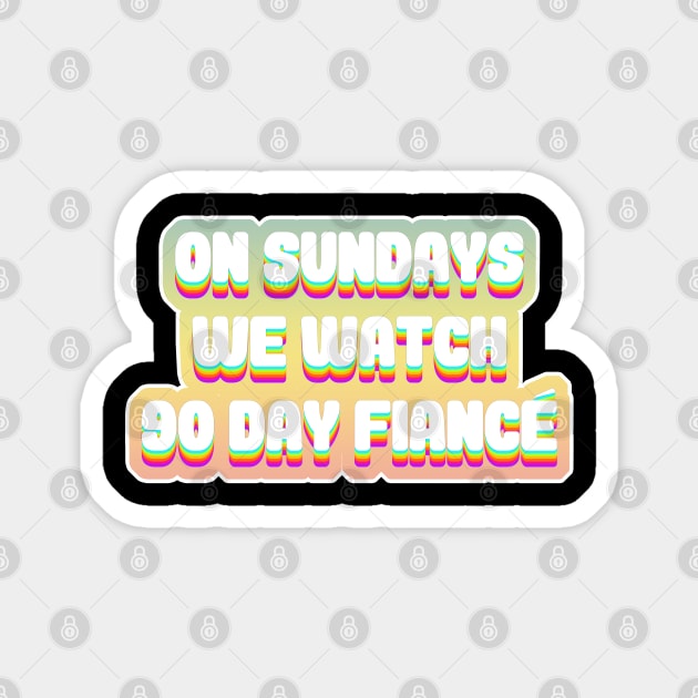 On Sundays We Watch 90 Day Fiance - 90 day fiancé fans Magnet by DankFutura