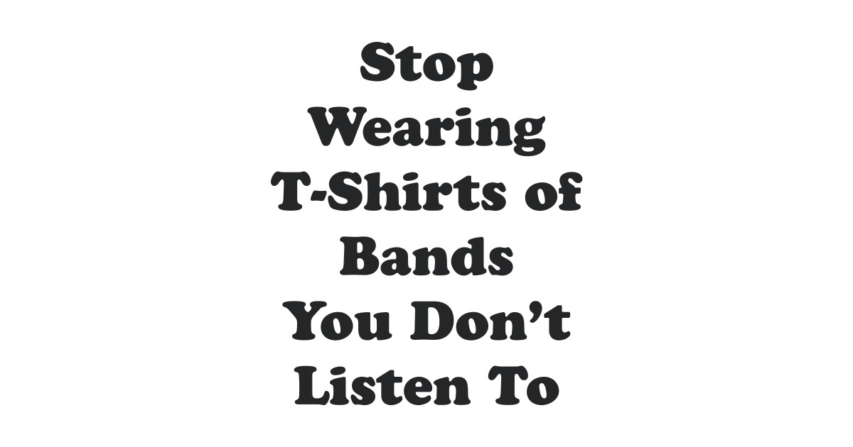 Stop wearing tshirts Bands TShirt TeePublic