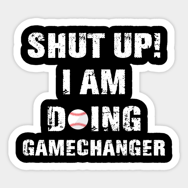 Shut Up I M Doing Gamechanger Baseball Lover Gift Shirt Shut Up Im Doing Game Changer Sticker Teepublic