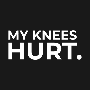 My knees hurt white T-Shirt