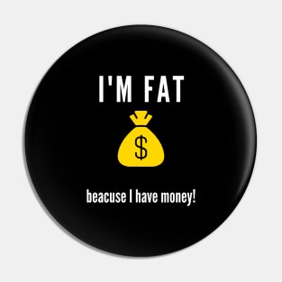 I'm fat .. beacuse I have money! Pin