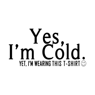 Yes I'm Cold, Yet I'm Wearing This T-Shirt, Funny Cold Weather, Funny I'm Cold Shirt, Funny Gift, sarcastic  gift T-Shirt