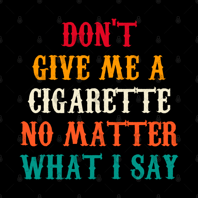 Do Not Give Me A Cigarette No Matter What I Say by Motivation sayings 