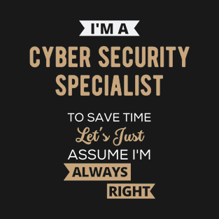 I'm A Cyber Security Specialist. To Save Time Let's Just Assume I'm Always Right T-Shirt