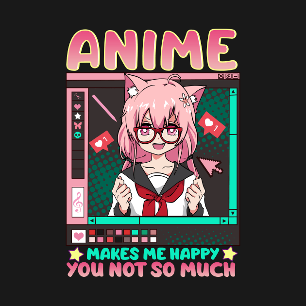 Anime Makes Me Happy You Not So Much by theperfectpresents