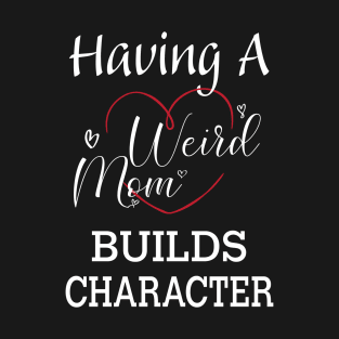 Having A Weird Mom Builds Character, Funny Gift for Wife - Mama, Mother's Day T-Shirt