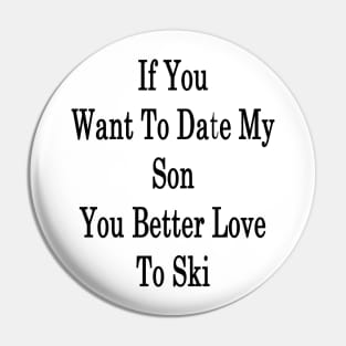 If You Want To Date My Son You Better Love To Ski Pin