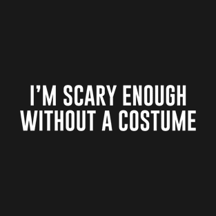 Im scary enough without a costume T-Shirt