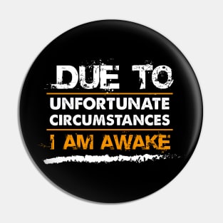 Funny Sarcastic Shirt| Due To Unfortunate Circumstances I Am Awake Shirt Pin