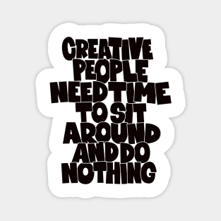 Creative People need Time to sit around and do nothing Magnet